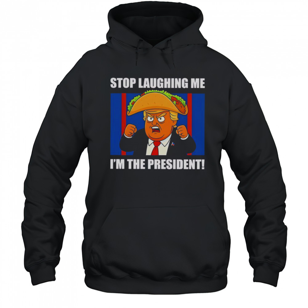 Good Trump Always Chickens Out Taco Stop Laughing Me I’m The President T-Shirt Hoodie