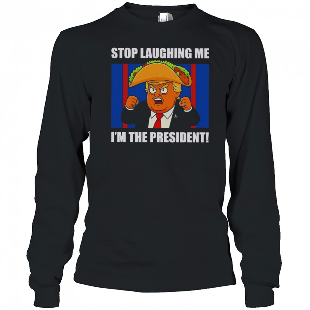 Good Trump Always Chickens Out Taco Stop Laughing Me I’m The President T-Shirt Long Sleeved