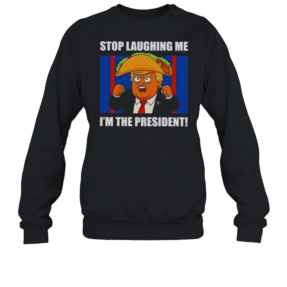 Good Trump Always Chickens Out Taco Stop Laughing Me I’m The President T-Shirt Sweatshirt