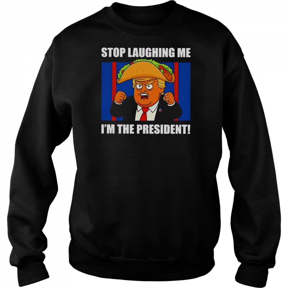 Good Trump Always Chickens Out Taco Stop Laughing Me I’m The President T-Shirt Hoodie
