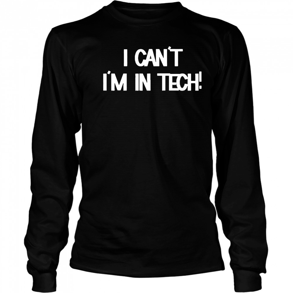 I Can’t I’m In Tech T-shirt Long Sleeved