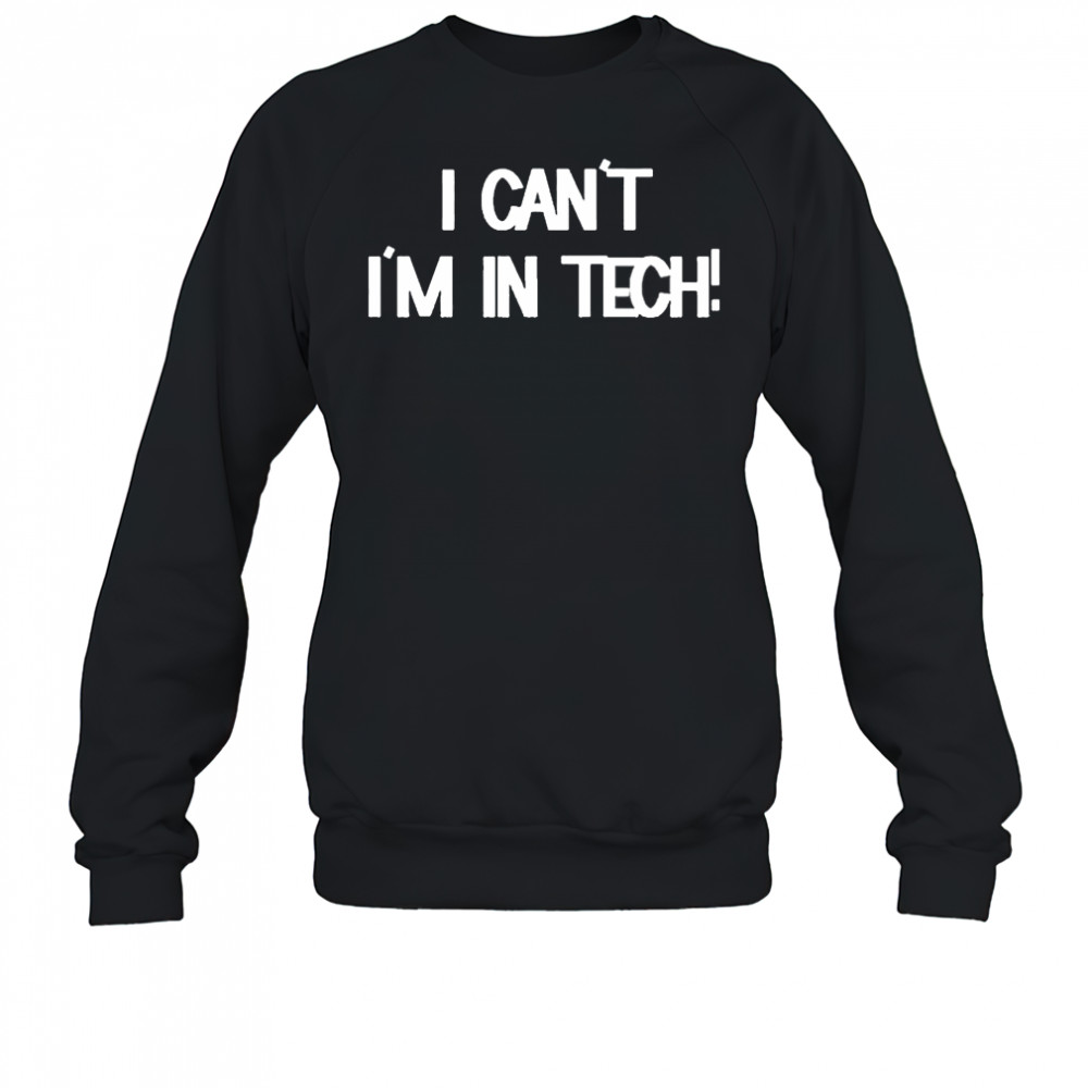 I Can’t I’m In Tech T-shirt Sweatshirt