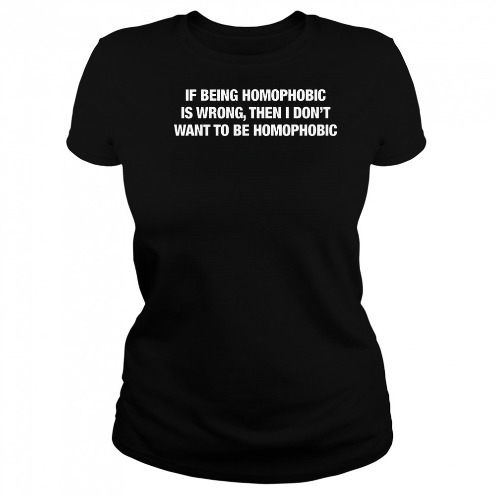 If Being Homophobic Is Wrong Then I Don’t Want To Be Homophobic T-Shirt Women's T-shirt