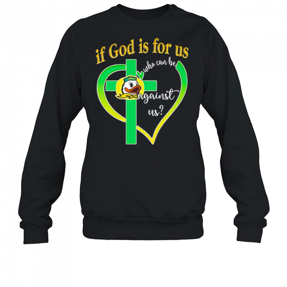 If God is for us who can be against us Oregon Ducks shirt Sweatshirt