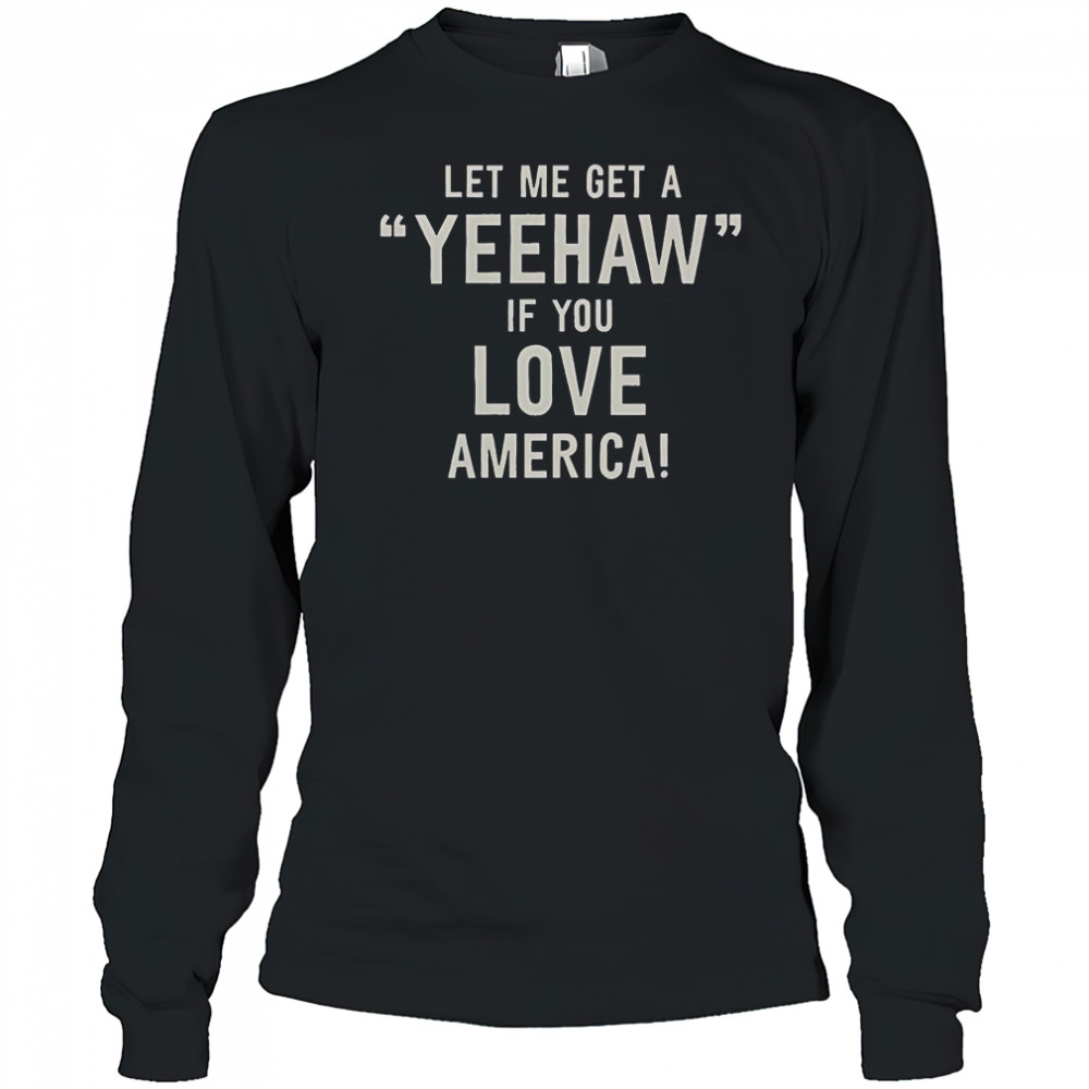 Let Me Get A Yeehaw If You Love America T-Shirt Long Sleeved