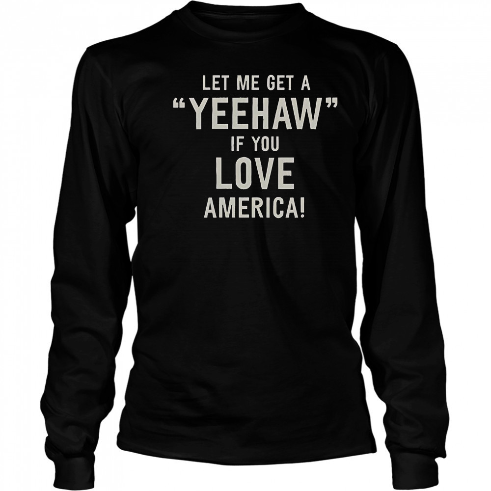 Let Me Get A Yeehaw If You Love America T-Shirt Long Sleeved
