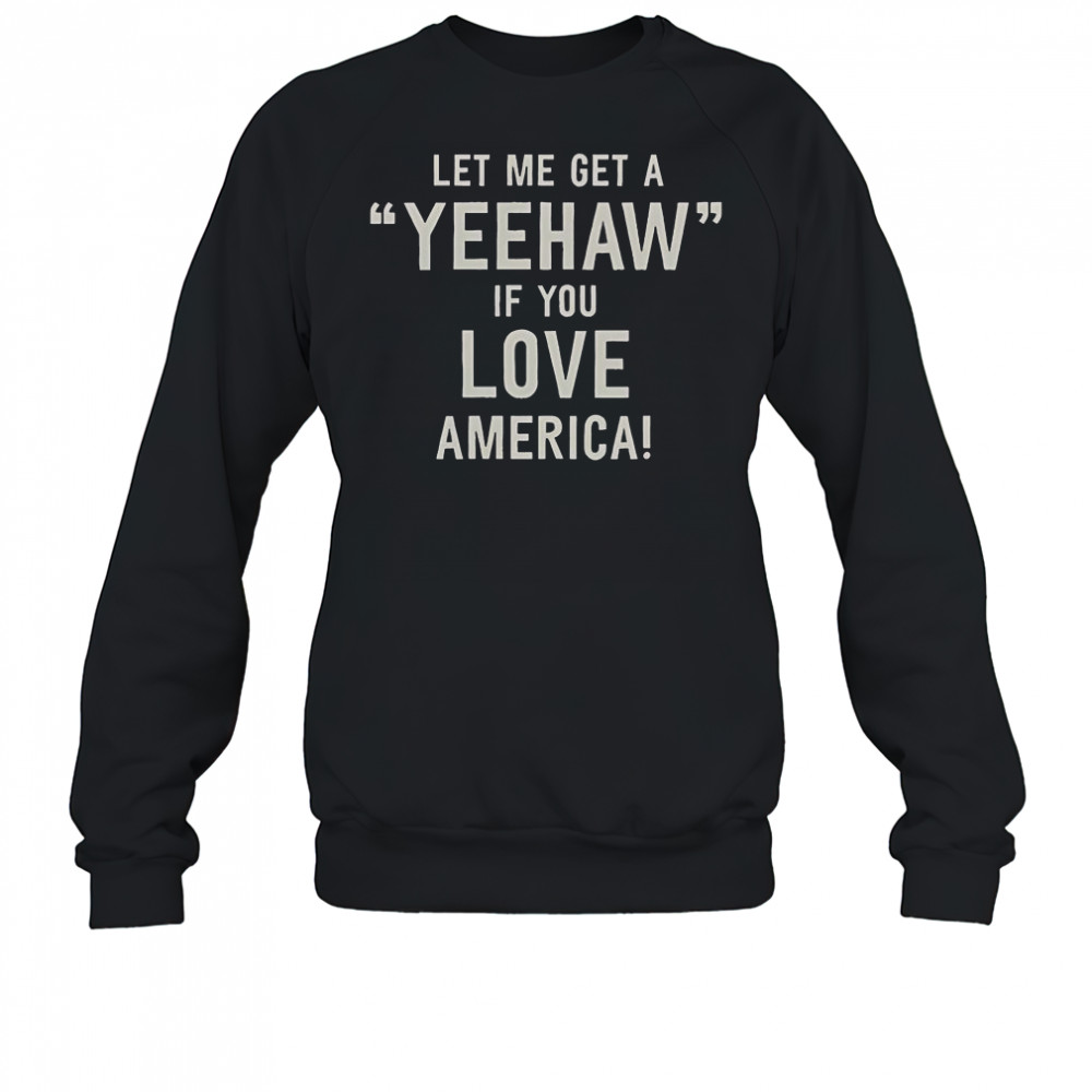 Let Me Get A Yeehaw If You Love America T-Shirt Sweatshirt