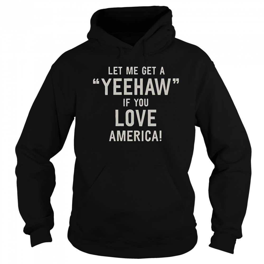 Let Me Get A Yeehaw If You Love America T-Shirt Sweatshirt