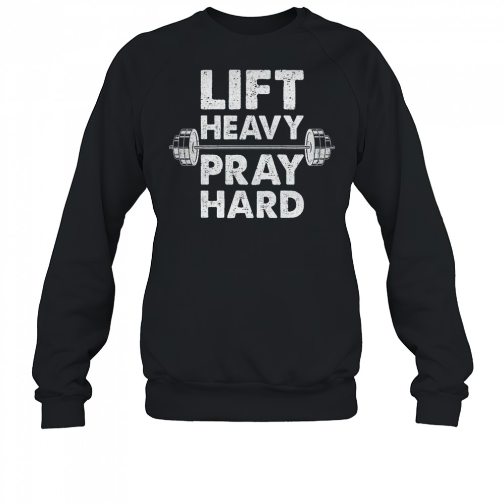 Lift Heavy Pray Hard Gym Workout Christian Faith Men Women shirt Sweatshirt