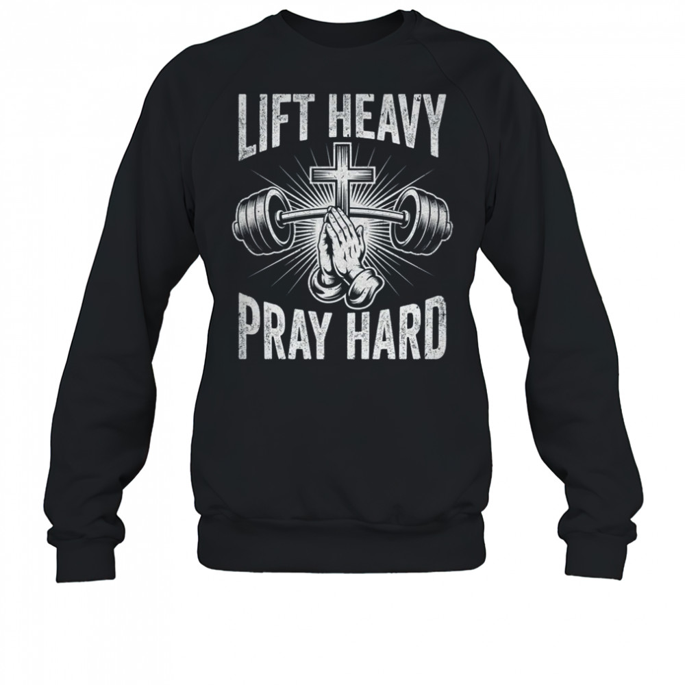 Lift Heavy Pray Hard Workout Christian Gym Men Women shirt Sweatshirt