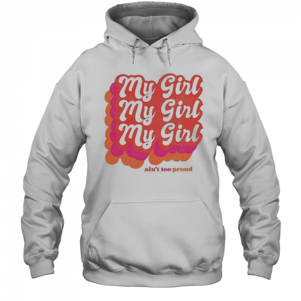 My Girl Ain’t Too Proud T-shirt Hoodie