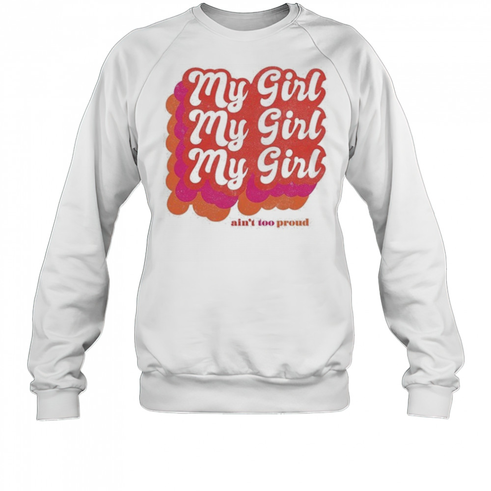 My Girl Ain’t Too Proud T-shirt Sweatshirt
