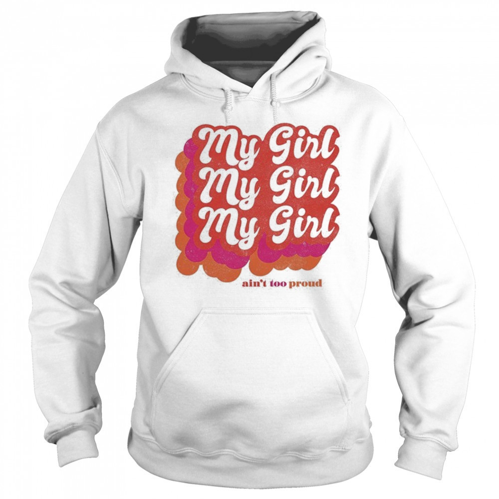 My Girl Ain’t Too Proud T-shirt Sweatshirt