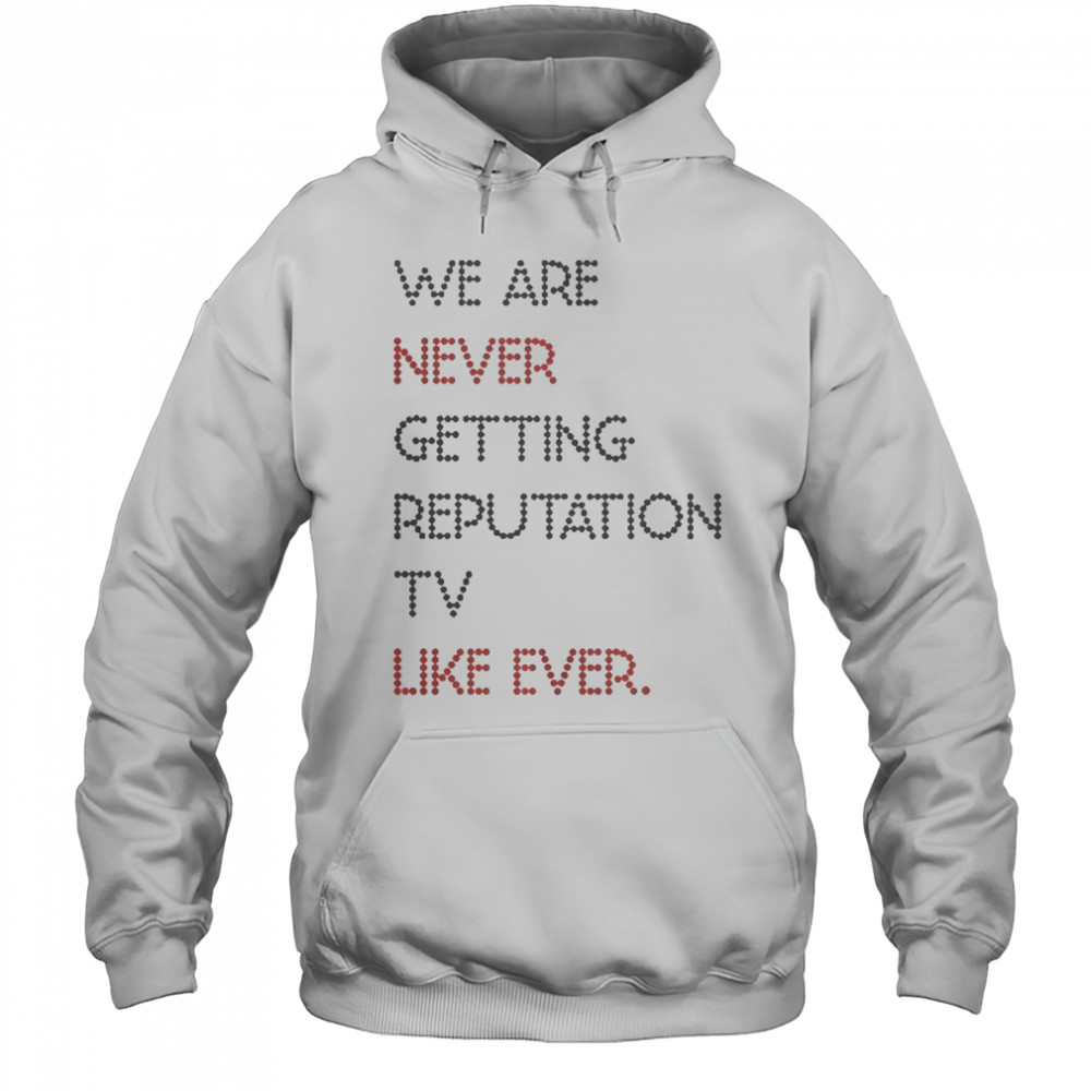 Official We Are Never Getting Reputation TV Like Ever T-Shirt Hoodie