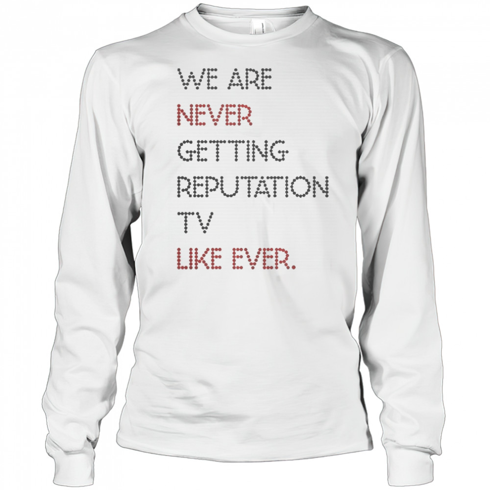 Official We Are Never Getting Reputation TV Like Ever T-Shirt Long Sleeved