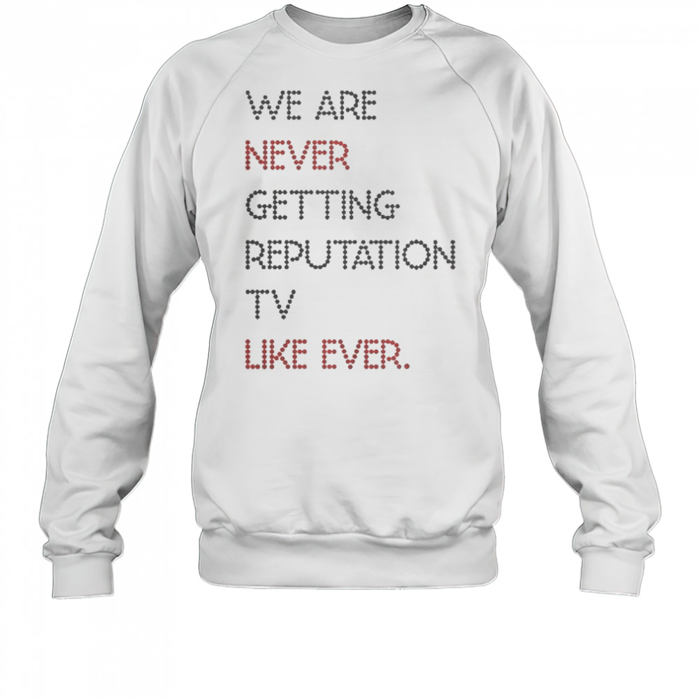 Official We Are Never Getting Reputation TV Like Ever T-Shirt Sweatshirt