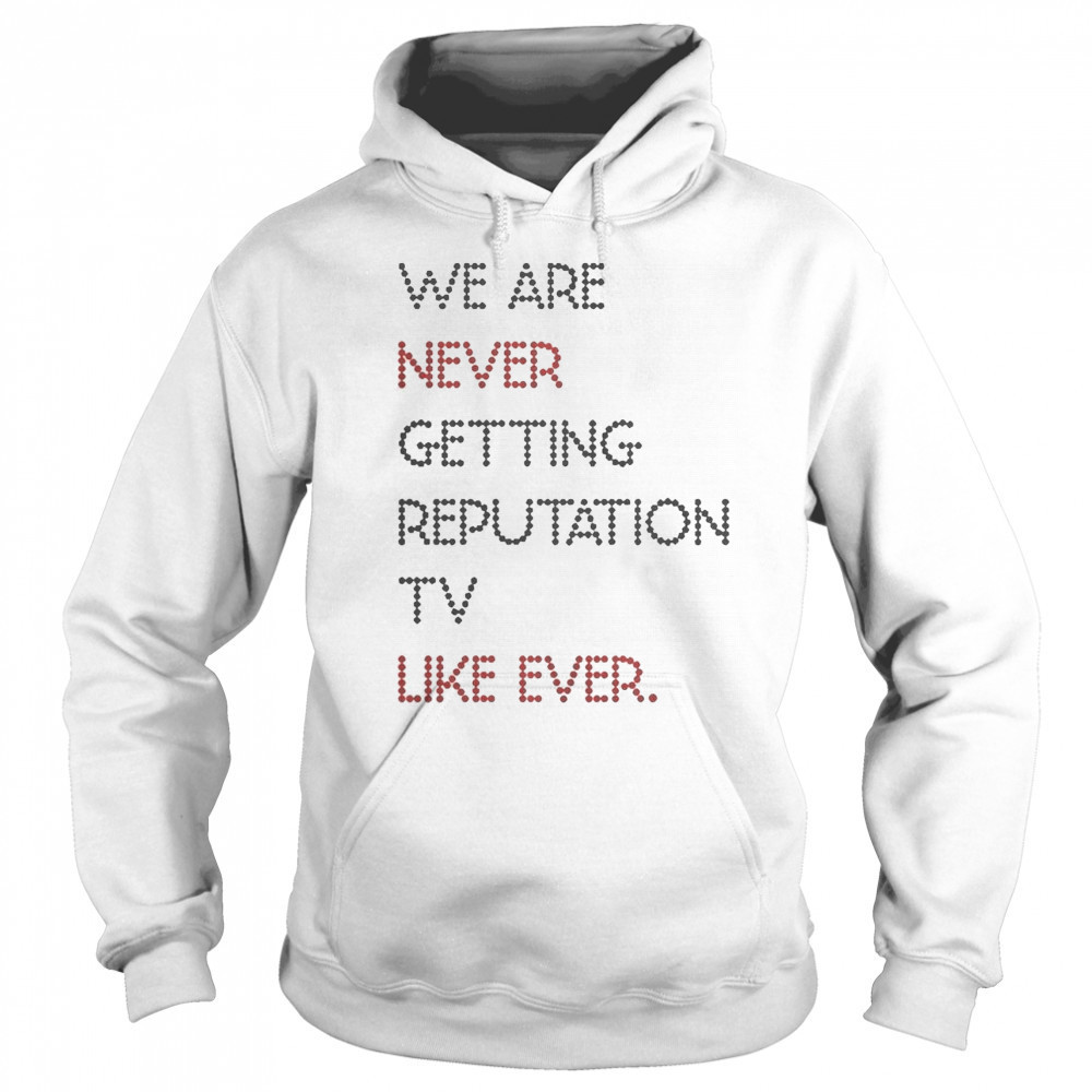 Official We Are Never Getting Reputation TV Like Ever T-Shirt Sweatshirt
