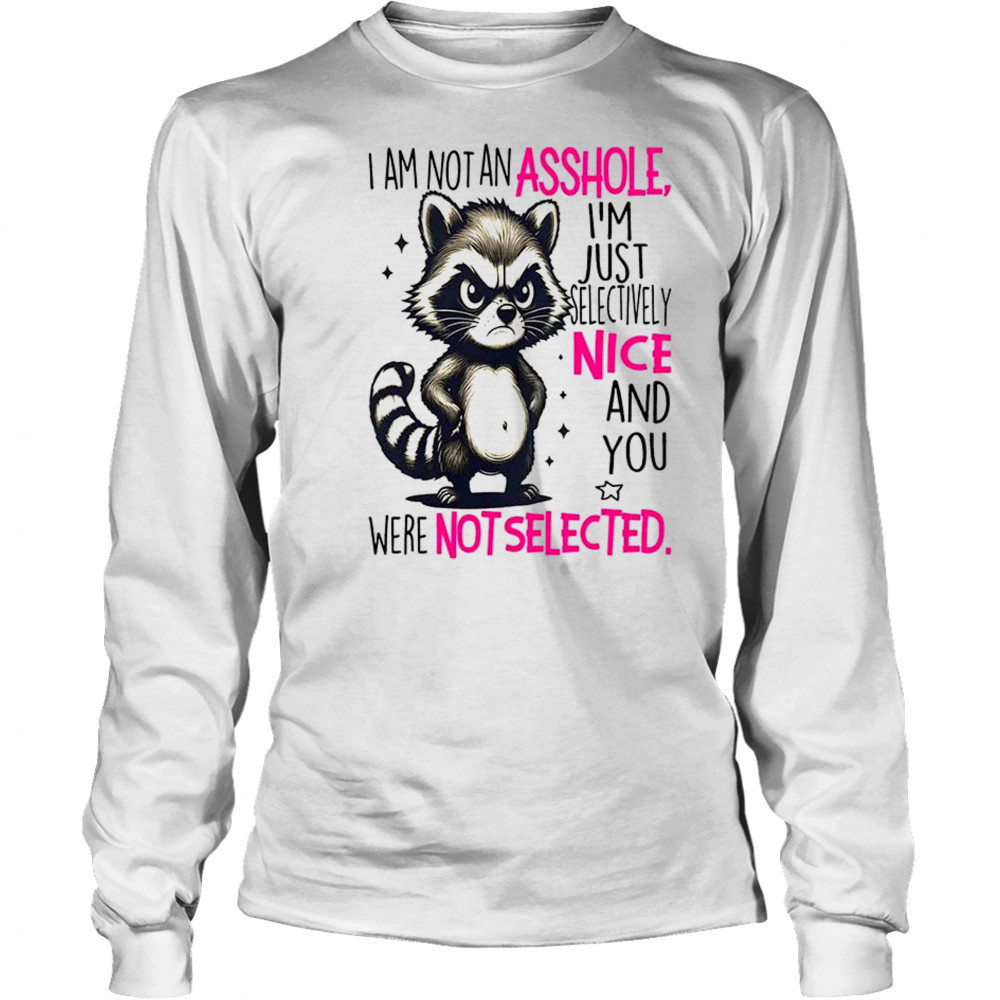 Raccoon I am not an asshole I’m just selectively nice and you were not selected shirt Long Sleeved