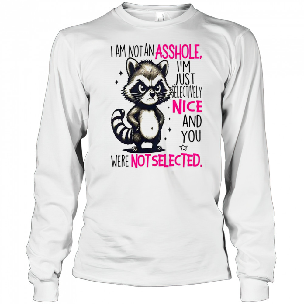 Raccoon I am not an asshole I’m just selectively nice and you were not selected shirt Long Sleeved