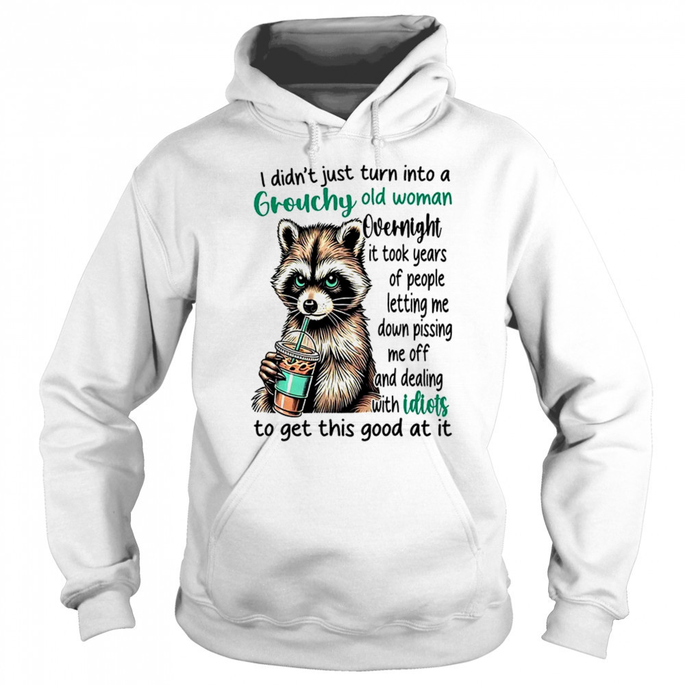 Raccoon I didn’t just turn into a grouchy old woman overnight it took years of people shirt Sweatshirt