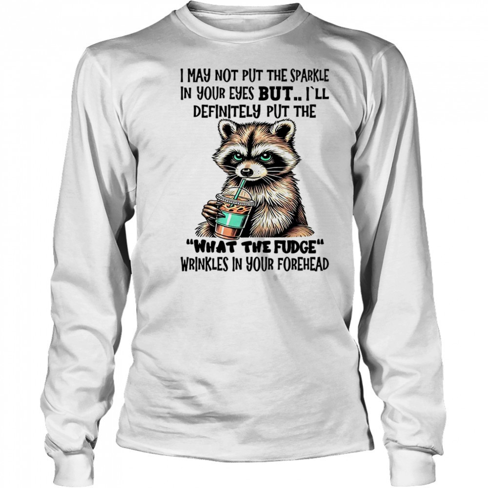 Raccoon I may not put the sparkle in your eyes shirt Long Sleeved
