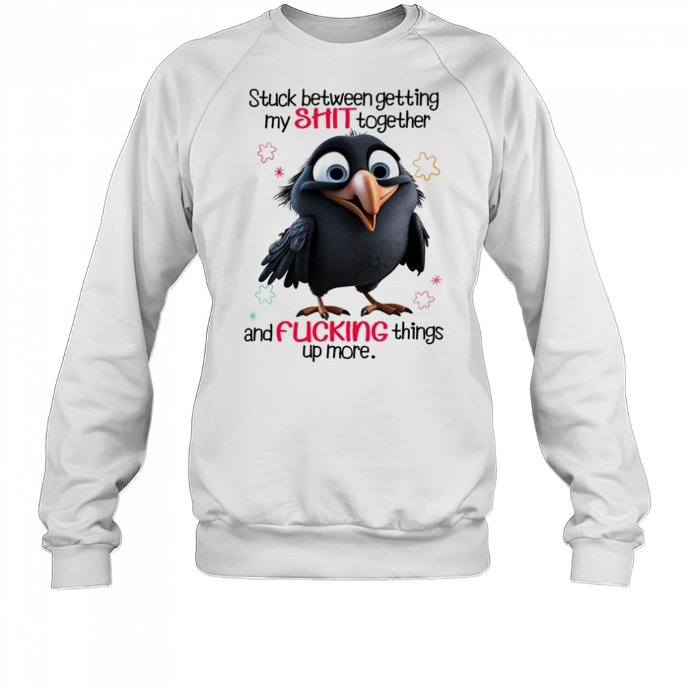 Raven stuck between getting my shit together and fucking things up more shirt Sweatshirt
