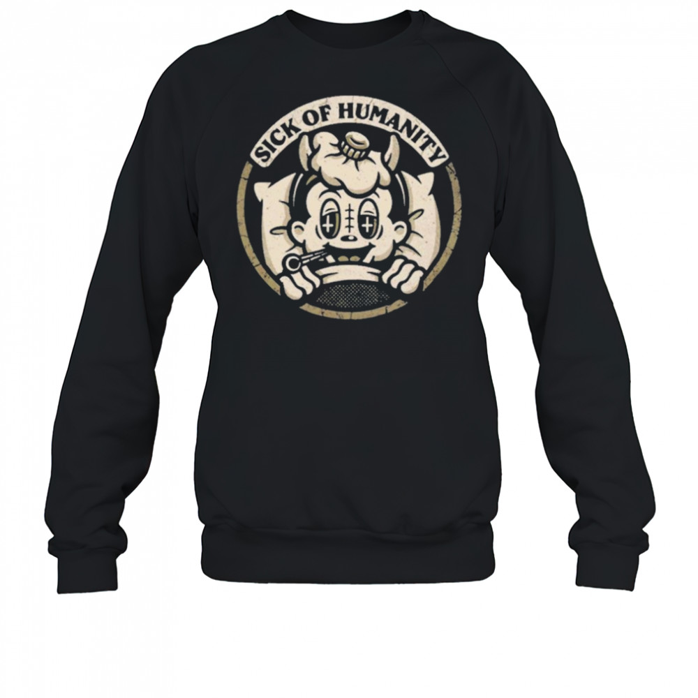 Sick of Humanity Shirt Sweatshirt