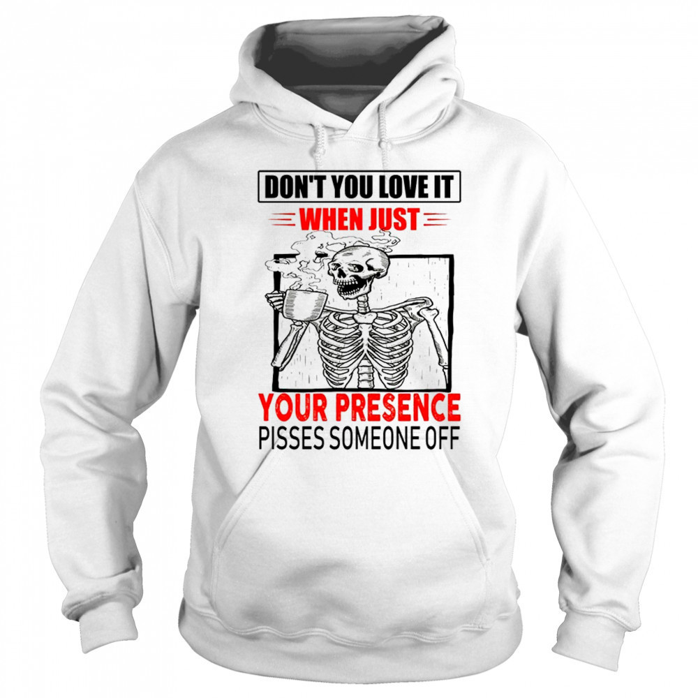 Skull don’t you love it when just your presence pisses someone off shirt Sweatshirt