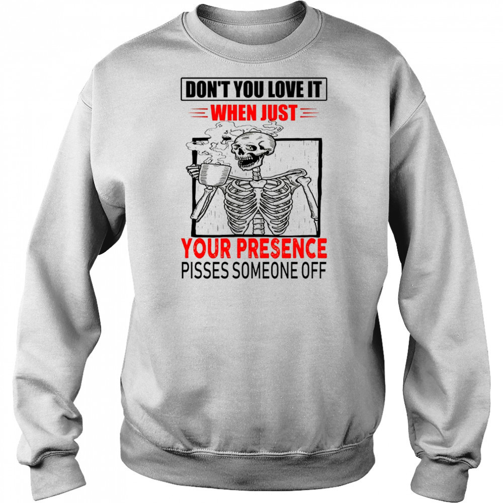 Skull don’t you love it when just your presence pisses someone off shirt Hoodie