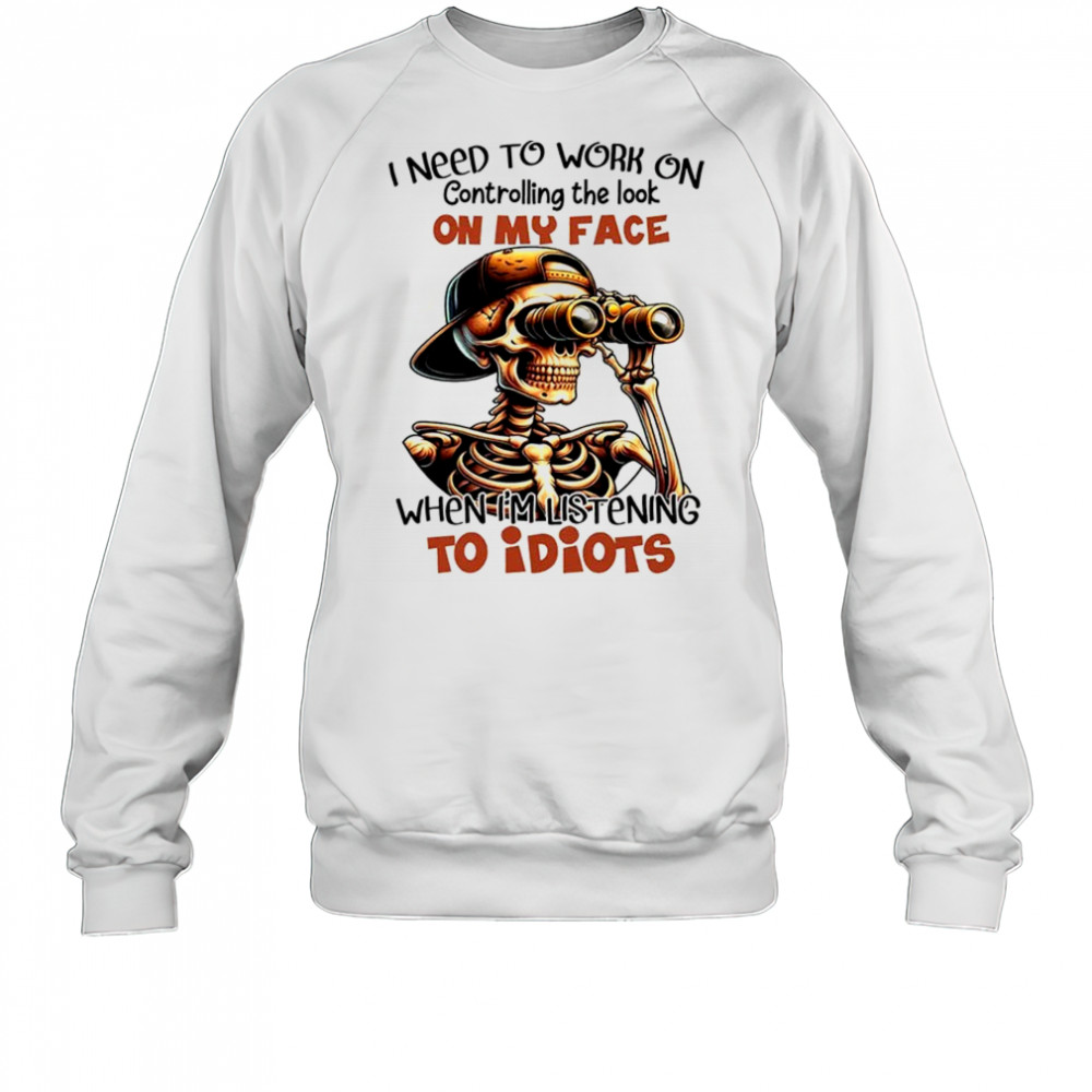 Skull I need to work on controlling the look on my face shirt Sweatshirt