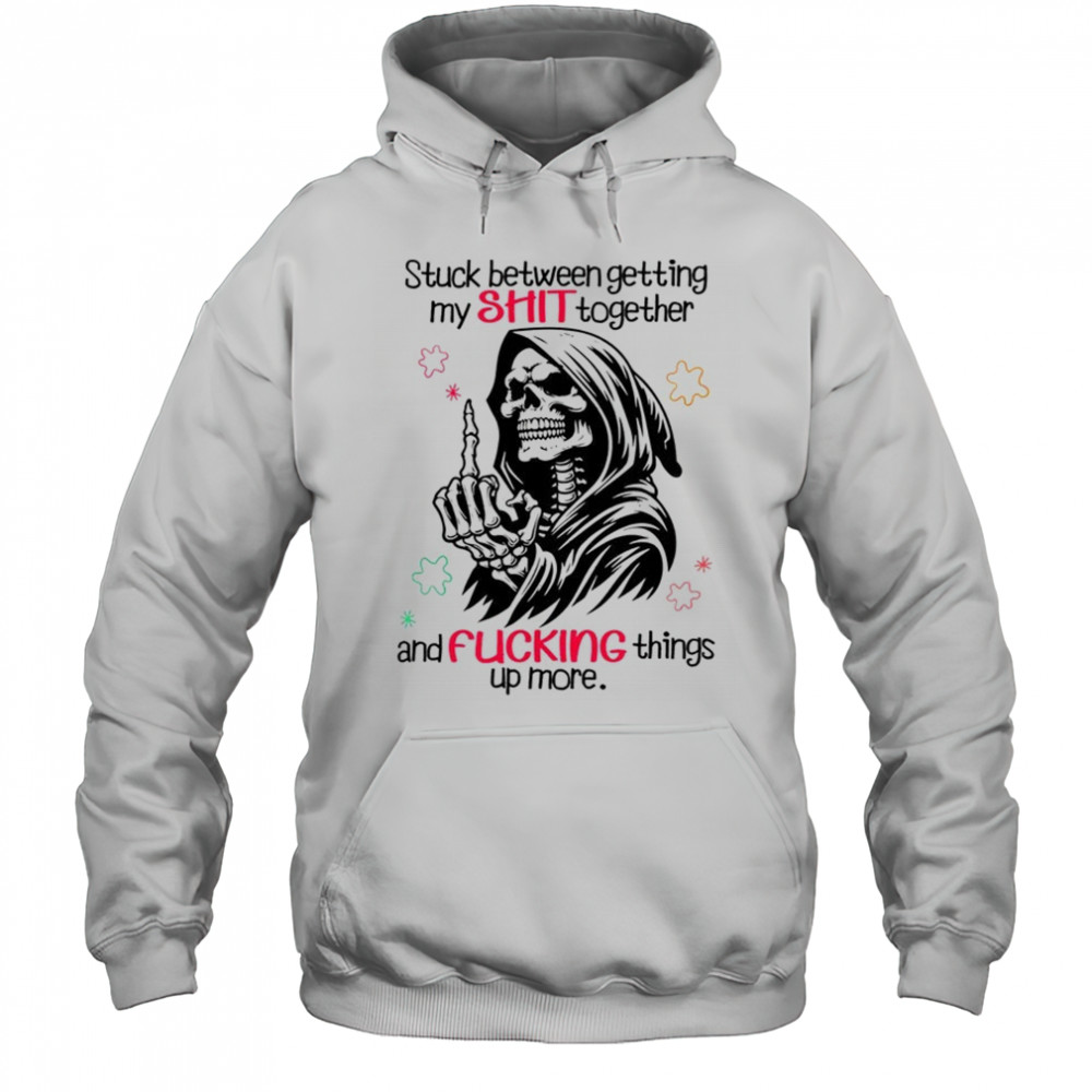 Skull stuck between getting my shit together and fucking things up more shirt Hoodie