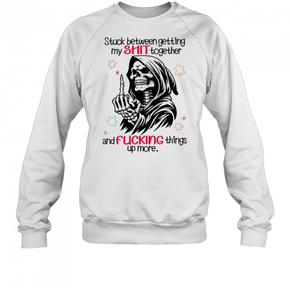 Skull stuck between getting my shit together and fucking things up more shirt Sweatshirt