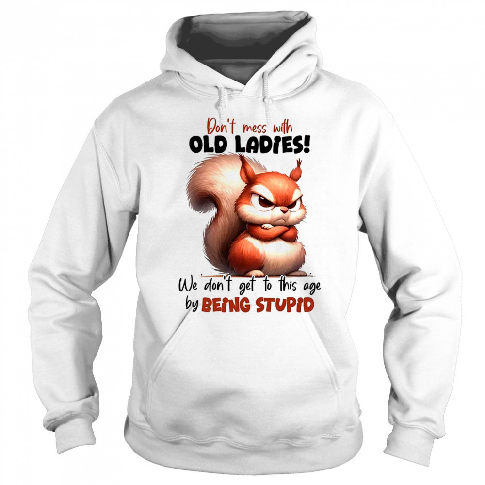Squirrel don’t mess with old ladies we don’t get to this age by being stupid shirt Sweatshirt