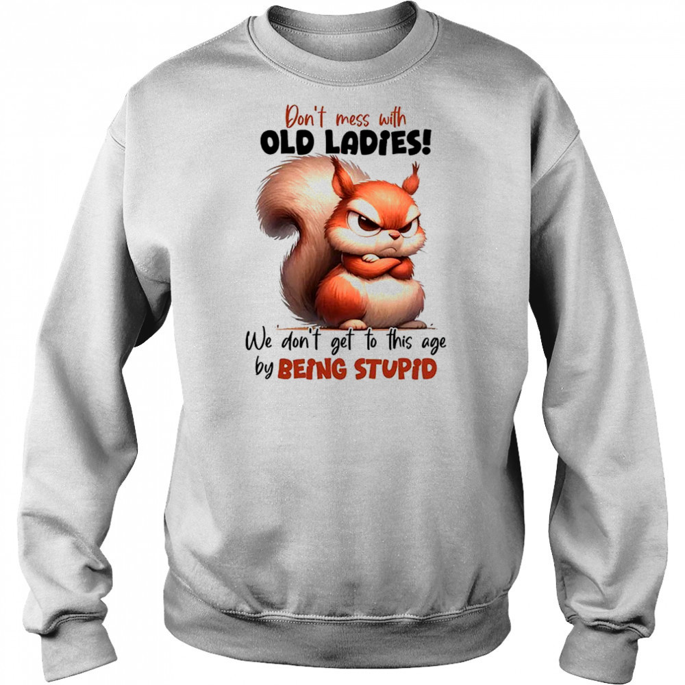 Squirrel don’t mess with old ladies we don’t get to this age by being stupid shirt Hoodie