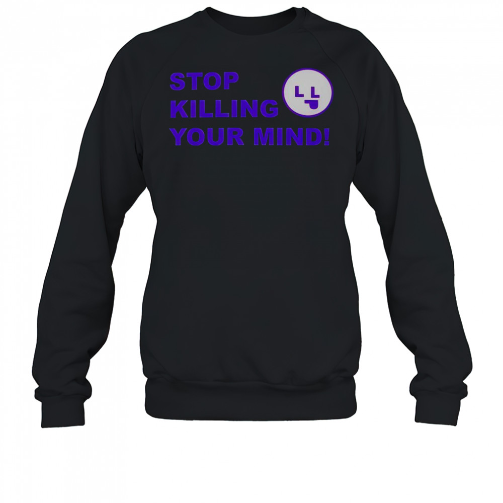 Stop Killing Your Mind T-Shirt Sweatshirt