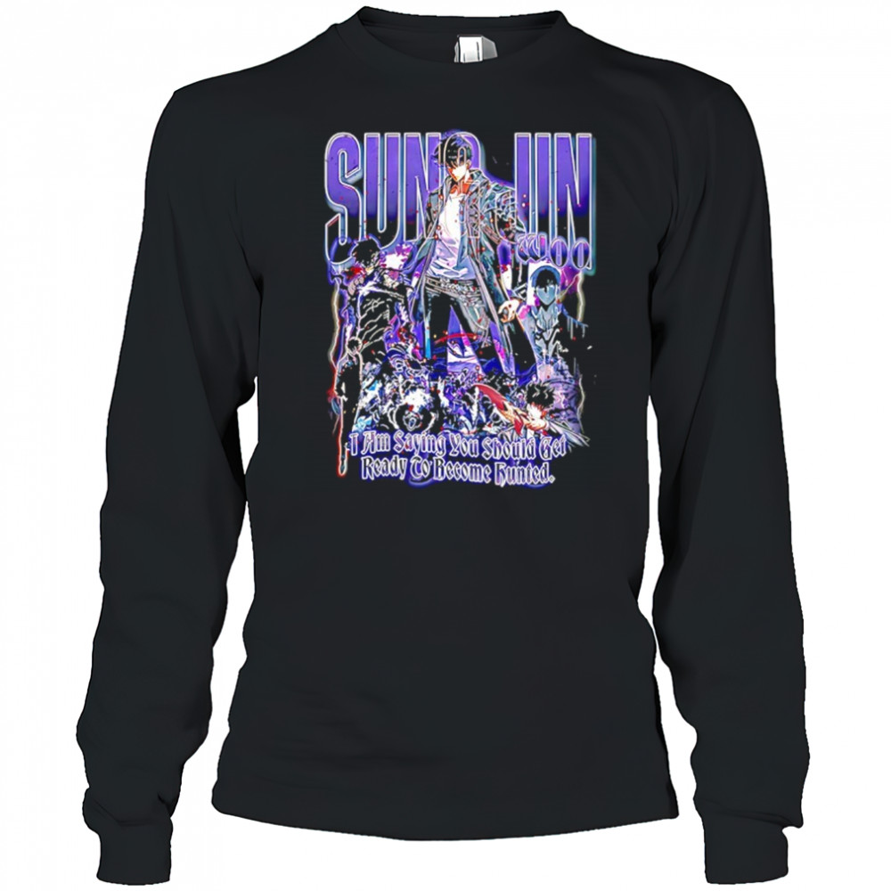 Sung Jun Woo solo leveling I am saying you should get ready to become hunted graphic shirt Long Sleeved