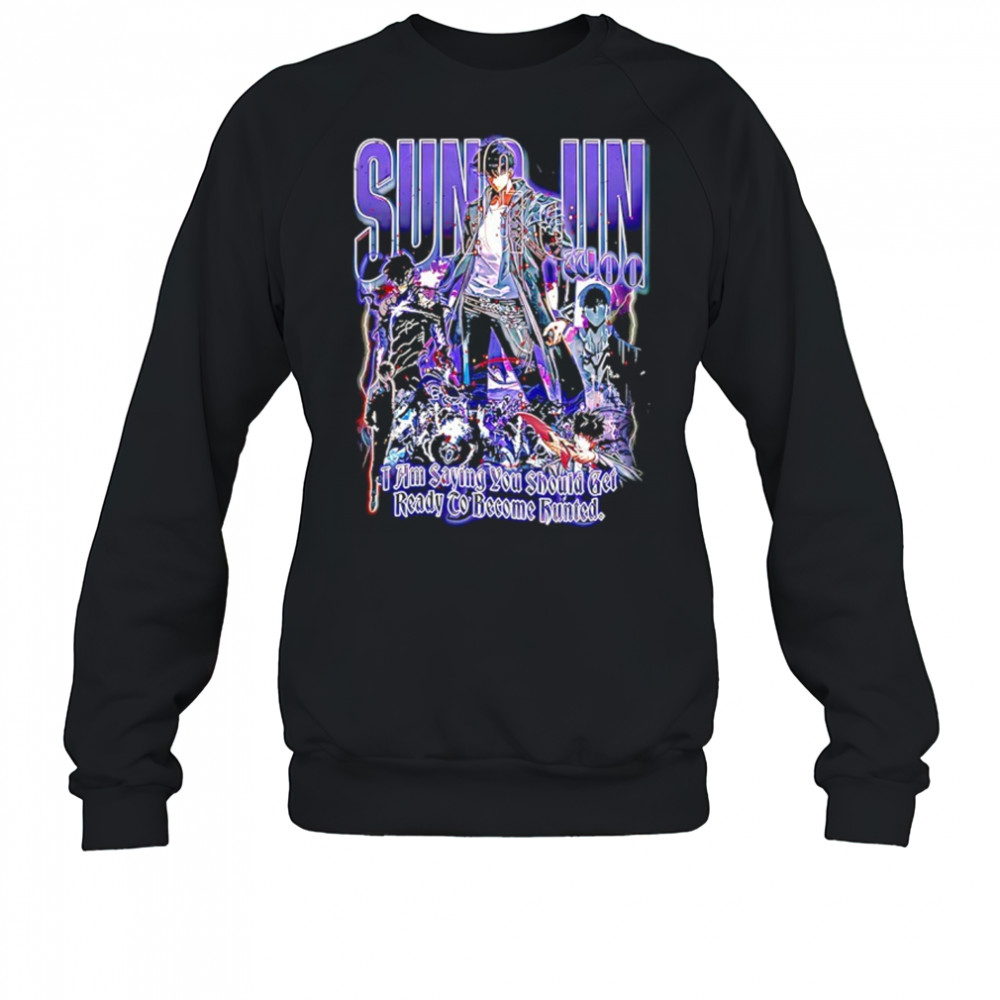 Sung Jun Woo solo leveling I am saying you should get ready to become hunted graphic shirt Sweatshirt