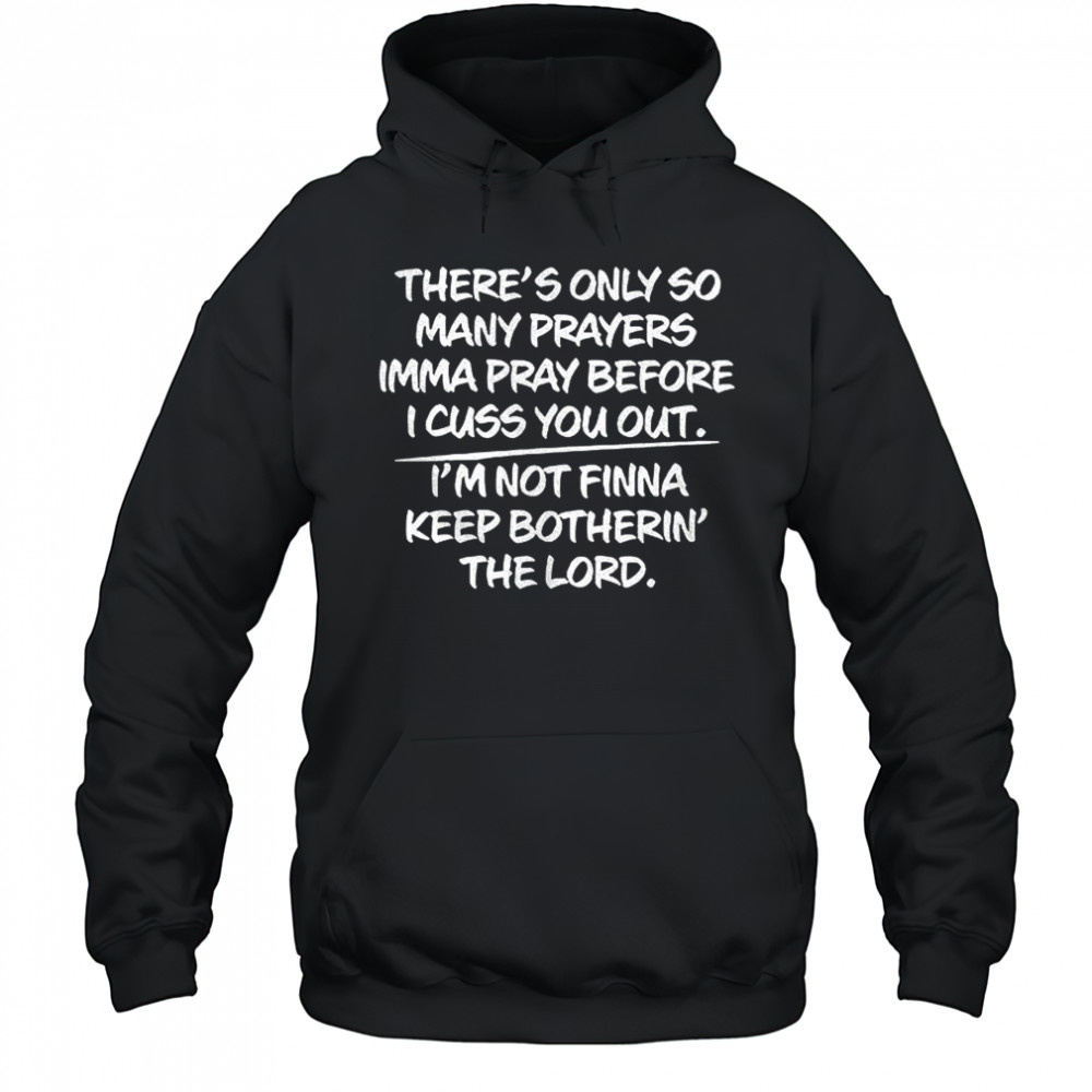 There s only so many prayers imma pray before I cuss you out shirt Hoodie