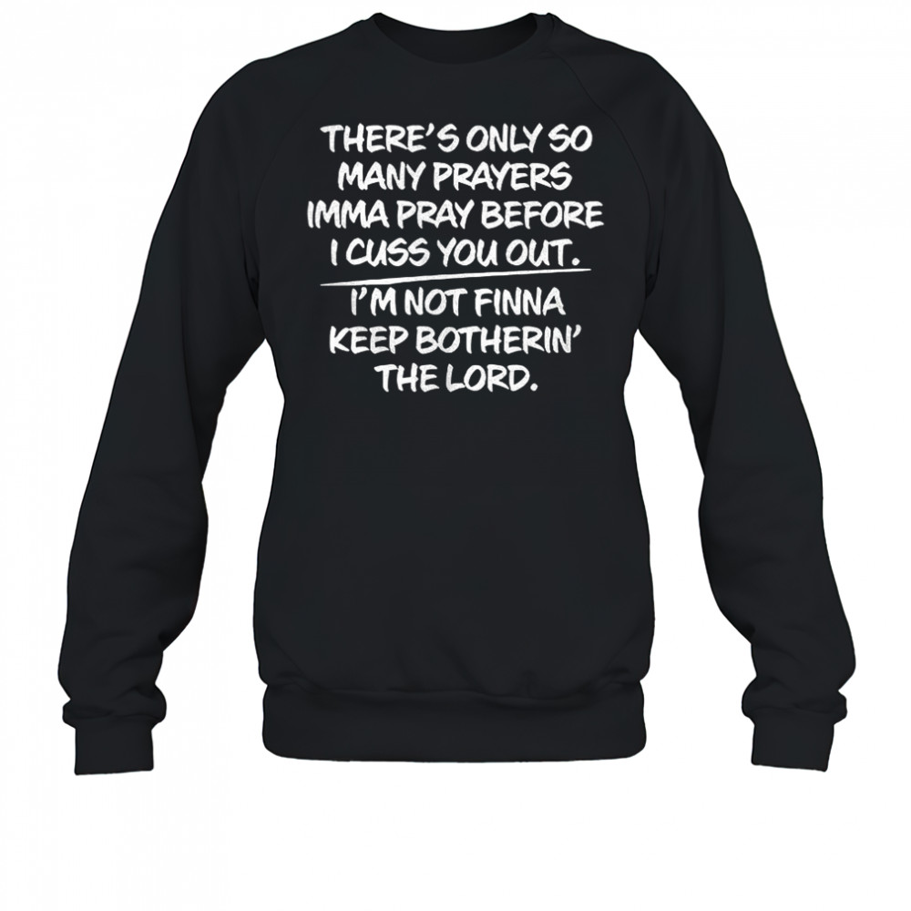 There s only so many prayers imma pray before I cuss you out shirt Sweatshirt