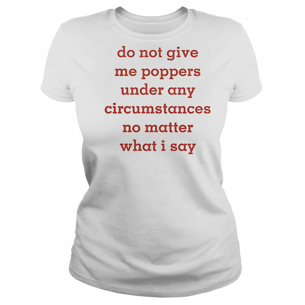 Top Do Not Give Me Poppers Under Any Circumstances No Matter What I Say T-Shirt Women's T-shirt