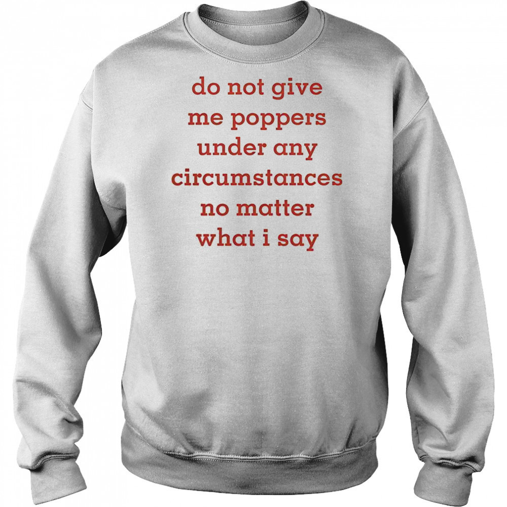 Top Do Not Give Me Poppers Under Any Circumstances No Matter What I Say T-Shirt Hoodie