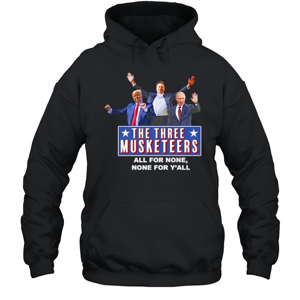 Trump x Elon x Putin The three Musketeers all for none none for Y’all shirt Hoodie