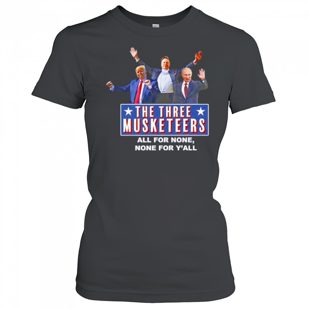 Trump x Elon x Putin The three Musketeers all for none none for Y’all shirt Women's T-shirt