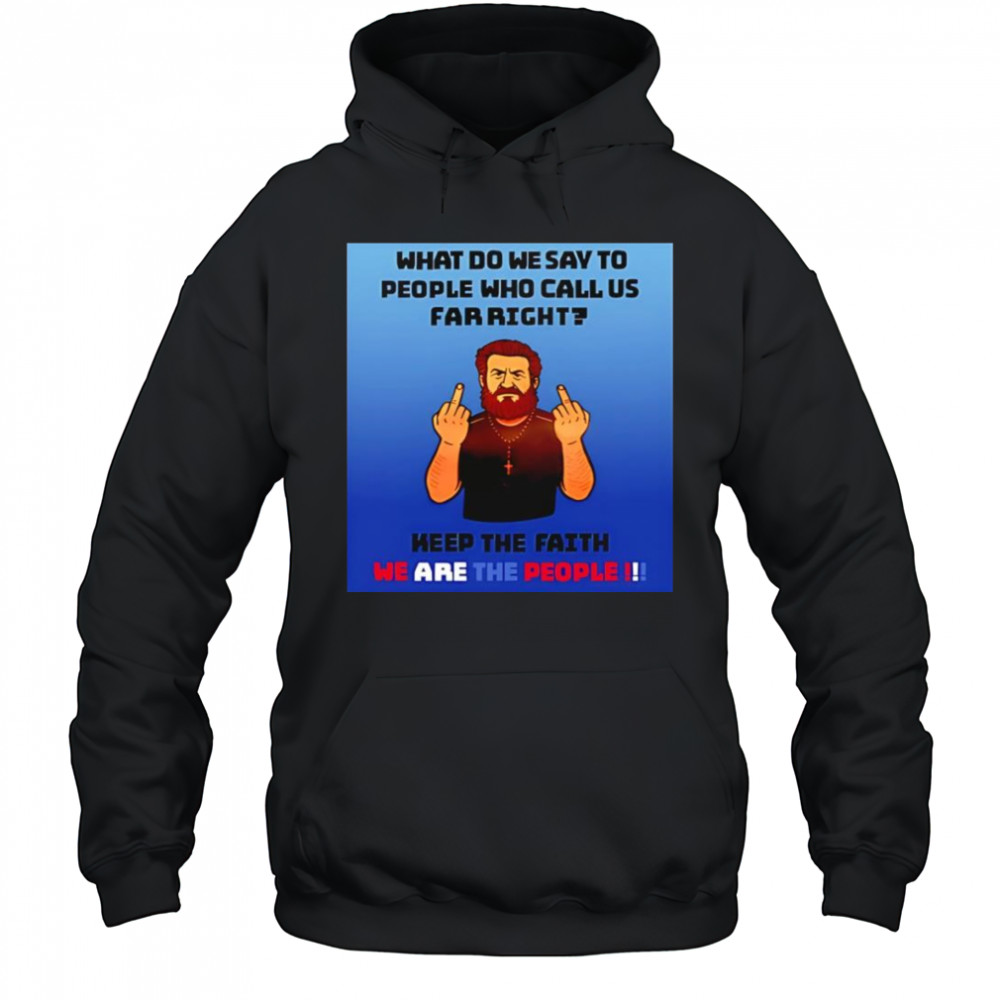 What do we say to people who call us far right shirt Hoodie