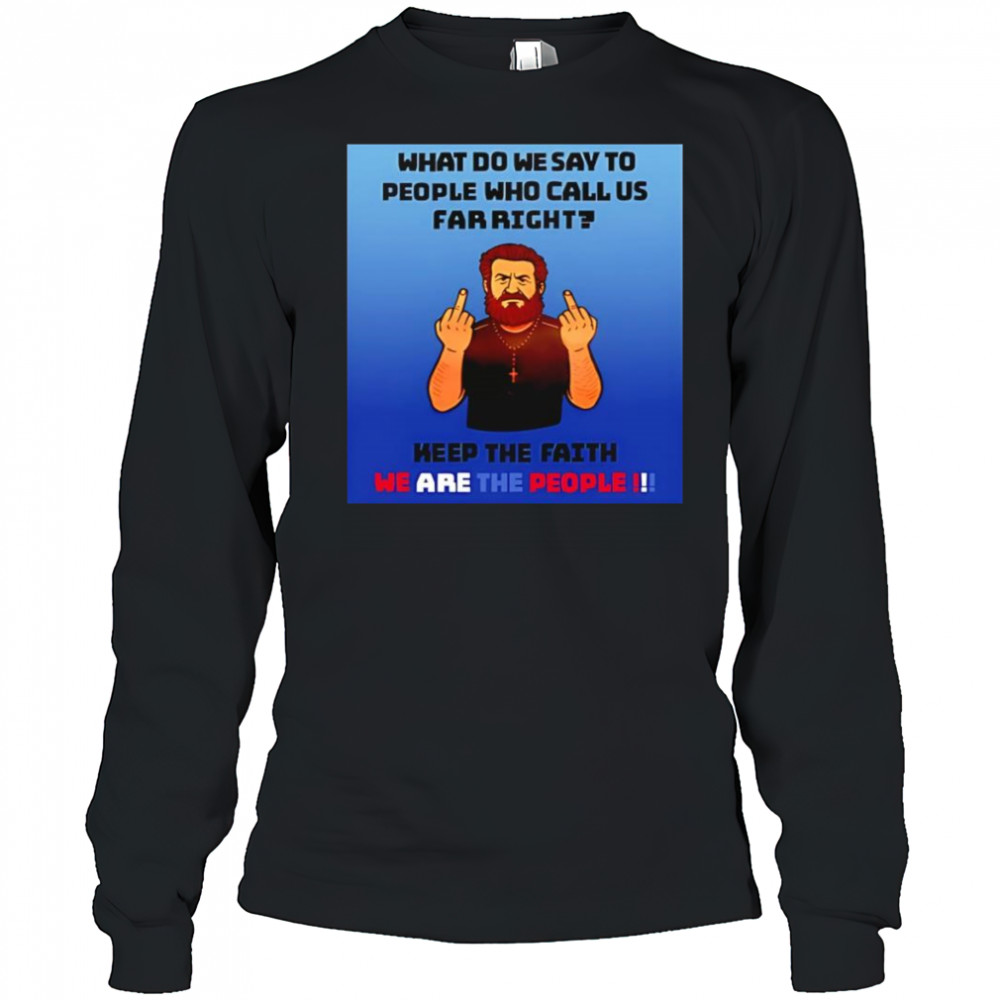 What do we say to people who call us far right shirt Long Sleeved