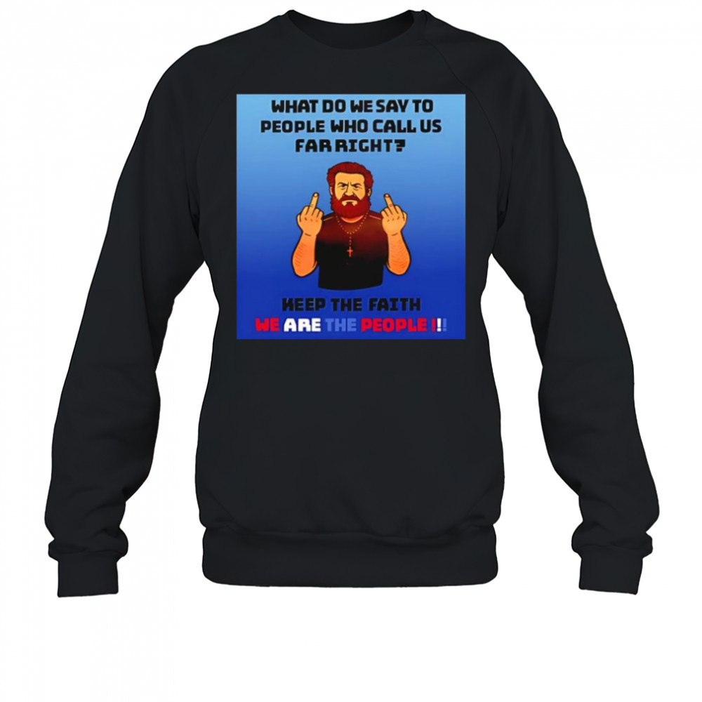 What do we say to people who call us far right shirt Sweatshirt