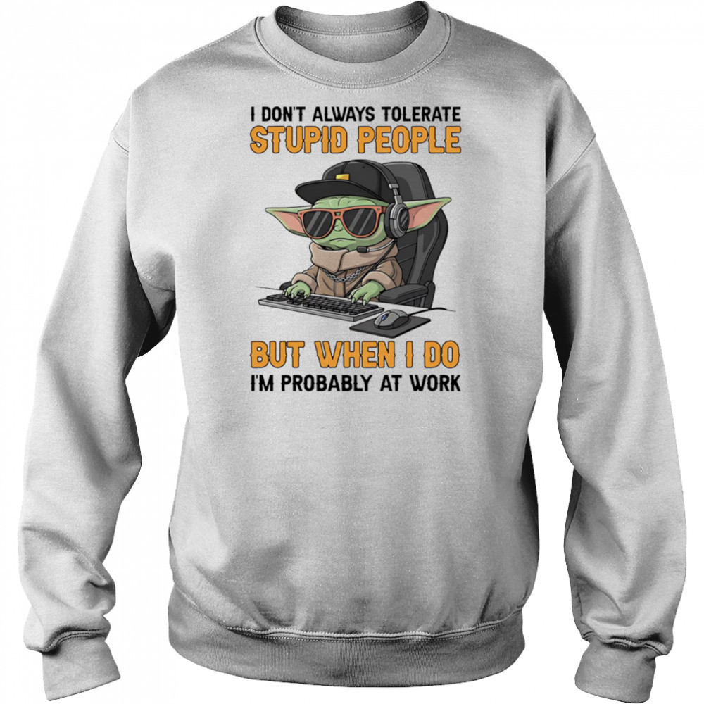 Baby Yoda I don’t always tolerate stupid people but when I do I’m probably at work shirt Hoodie