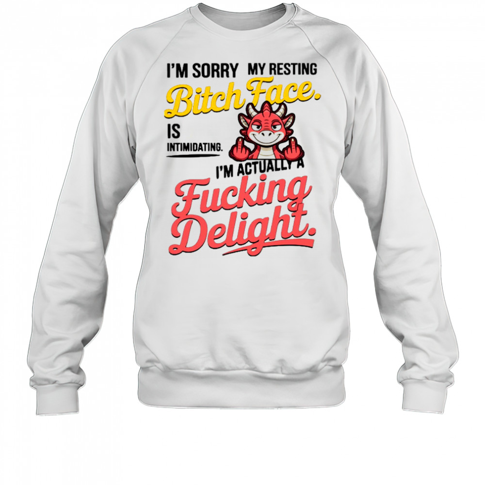 Dragon I’m sorry my resting bitch face is intimidating I’m actually a fucking delight shirt Sweatshirt