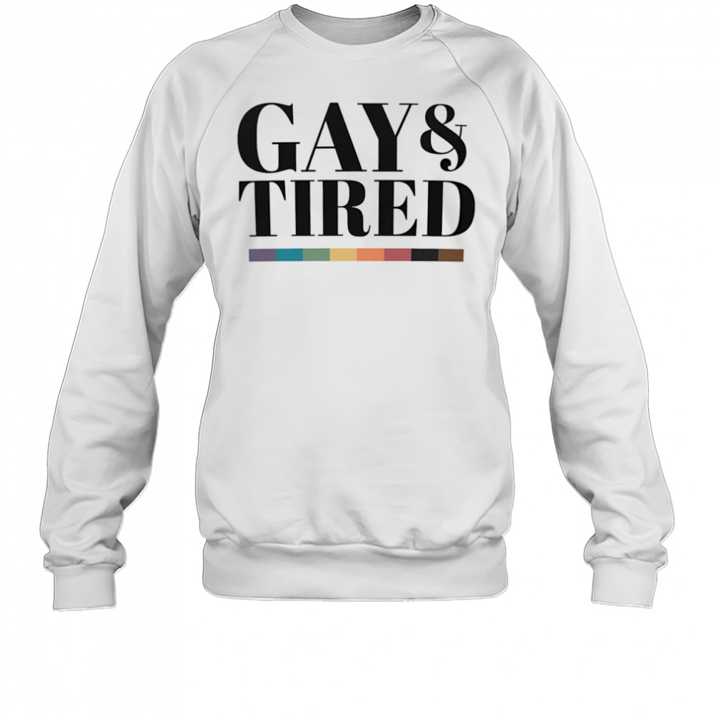 Gay and tired shirt Sweatshirt