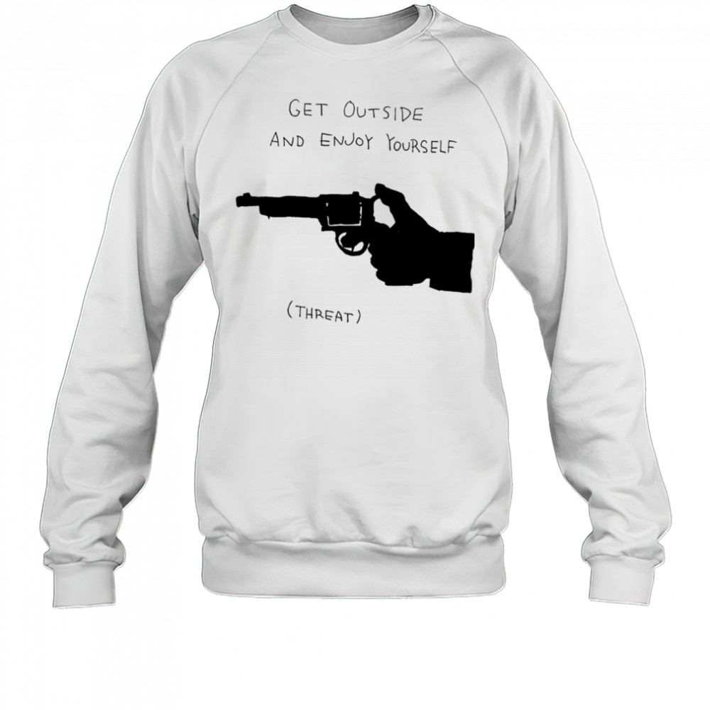 Get outside and enjoy yourself shirt Sweatshirt